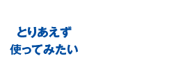 とりあえず使ってみたい